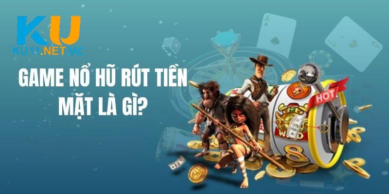 Tìm hiểu đôi nét về game nổ hũ rút tiền mặt